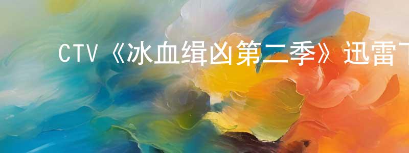 蔡松柏发布CTV《冰血缉凶第二季》迅雷下载/在线观看/百度云-犯罪/历史载-美剧天堂